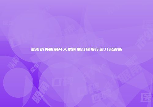 淮南市外眼角开大术医生口碑排行前八名解析