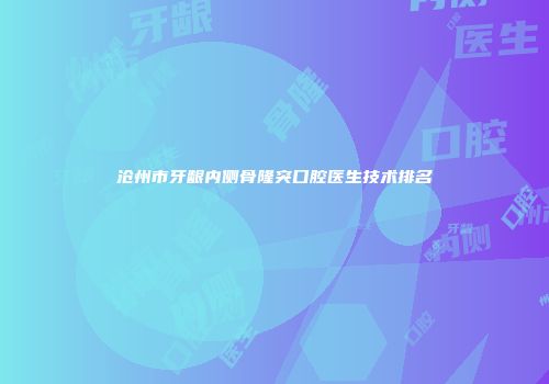 沧州市牙龈内侧骨隆突口腔医生技术排名