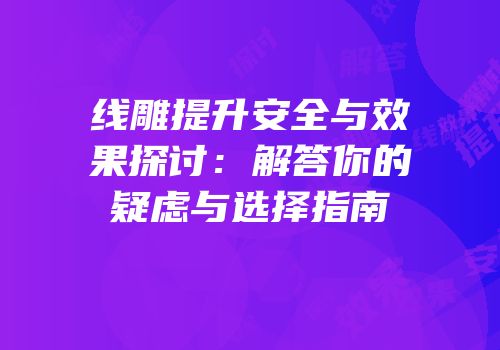 线雕提升安全与效果探讨：解答你的疑虑与选择指南