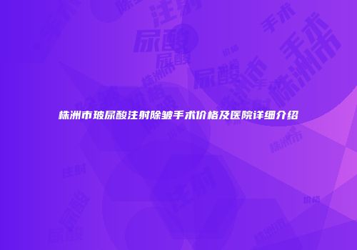 株洲市玻尿酸注射除皱手术价格及医院详细介绍