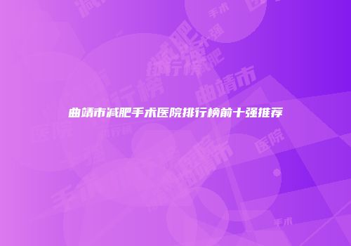 曲靖市减肥手术医院排行榜前十强推荐