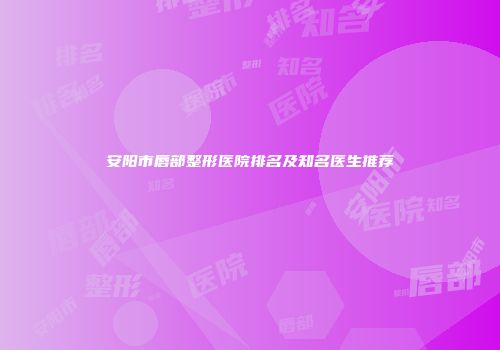 安阳市唇部整形医院排名及知名医生推荐