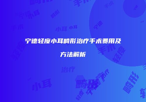 宁德轻度小耳畸形治疗手术费用及方法解析