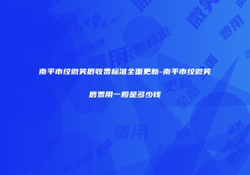 南平市纹微笑唇收费标准全面更新-南平市纹微笑唇费用一般是多少钱