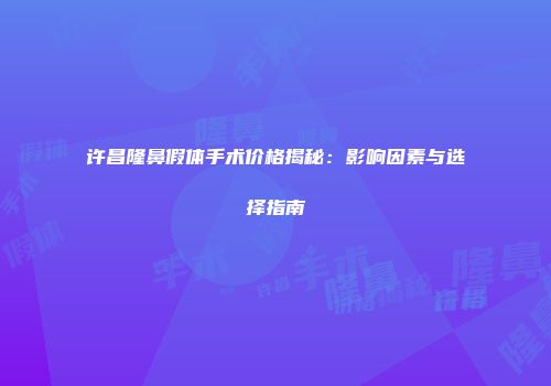许昌隆鼻假体手术价格揭秘：影响因素与选择指南