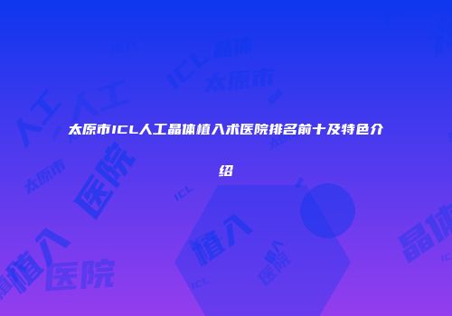 太原市ICL人工晶体植入术医院排名前十及特色介绍