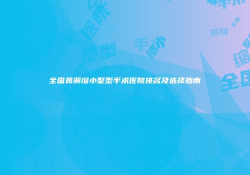 全国鼻翼缩小整型手术医院排名及选择指南