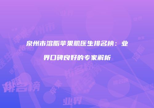 泉州市溶脂苹果肌医生排名榜：业界口碑良好的专家解析
