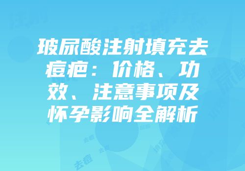 玻尿酸注射填充去痘疤：价格、功效、注意事项及怀孕影响全解析