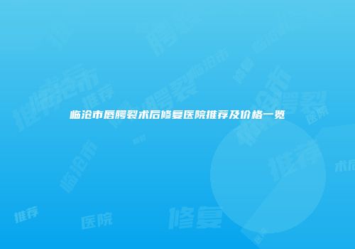 临沧市唇腭裂术后修复医院推荐及价格一览