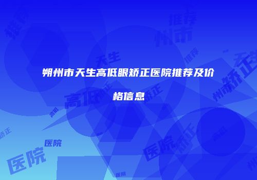 朔州市天生高低眼矫正医院推荐及价格信息