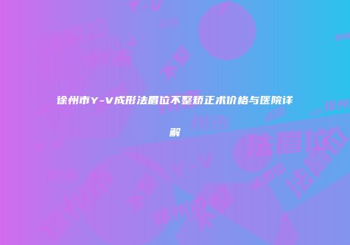 徐州市Y-V成形法眉位不整矫正术价格与医院详解