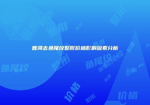 普洱去鱼尾纹整形价格影响因素分析