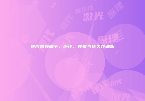 现代激光脱毛：原理、效果与持久性解析