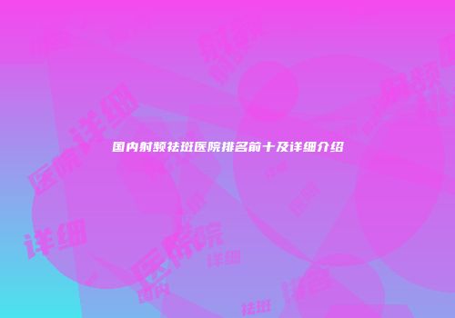 国内射频祛斑医院排名前十及详细介绍