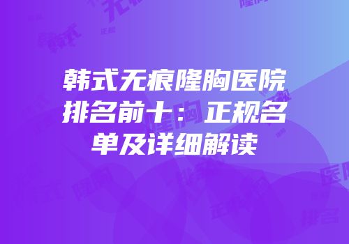 韩式无痕隆胸医院排名前十：正规名单及详细解读