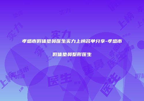 孝感市假体垫鼻医生实力上榜名单分享-孝感市假体垫鼻整形医生