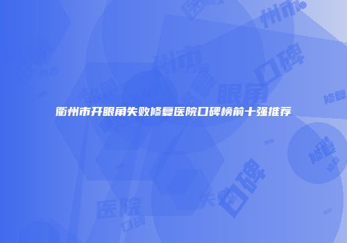衢州市开眼角失败修复医院口碑榜前十强推荐