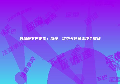 玻尿酸下巴定型：原理、优势与注意事项全解析