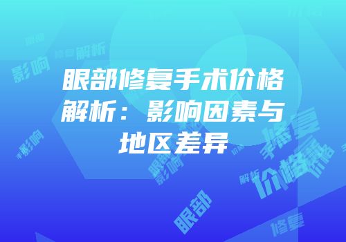 眼部修复手术价格解析：影响因素与地区差异