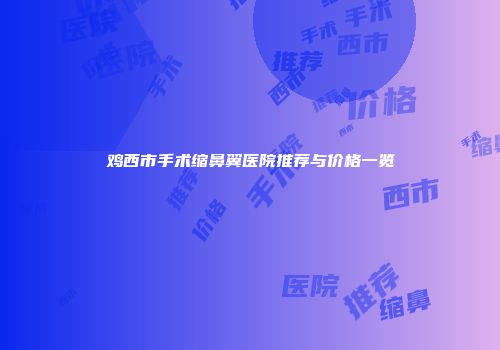 鸡西市手术缩鼻翼医院推荐与价格一览
