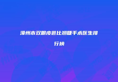 漳州市双眼皮芭比翘睫手术医生排行榜