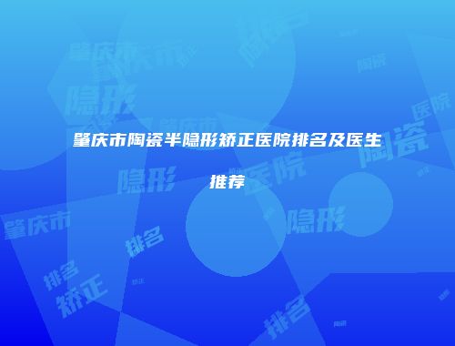 肇庆市陶瓷半隐形矫正医院排名及医生推荐
