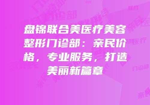盘锦联合美医疗美容整形门诊部：亲民价格，专业服务，打造美丽新篇章