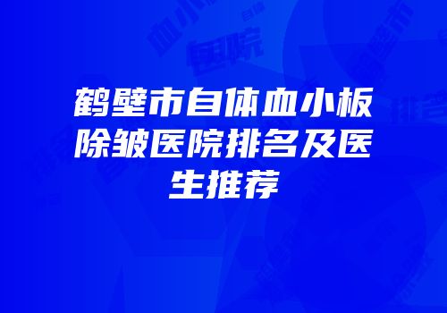 鹤壁市自体血小板除皱医院排名及医生推荐