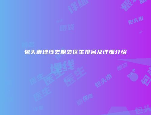 包头市埋线去眼袋医生排名及详细介绍