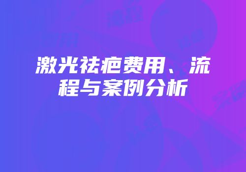 激光祛疤费用、流程与案例分析