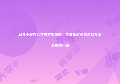 湖北中医药大学黄家湖医院：专业整形美容机构介绍及价格一览