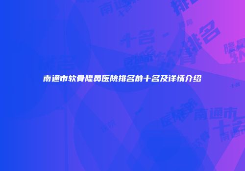 南通市软骨隆鼻医院排名前十名及详情介绍