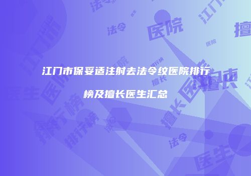 江门市保妥适注射去法令纹医院排行榜及擅长医生汇总