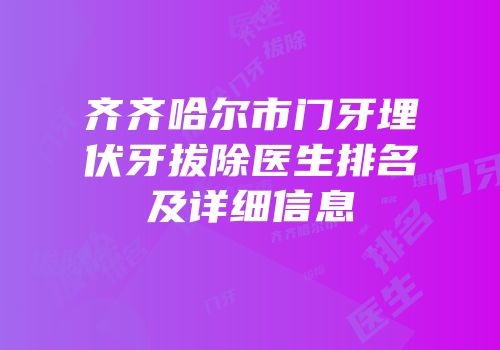 齐齐哈尔市门牙埋伏牙拔除医生排名及详细信息