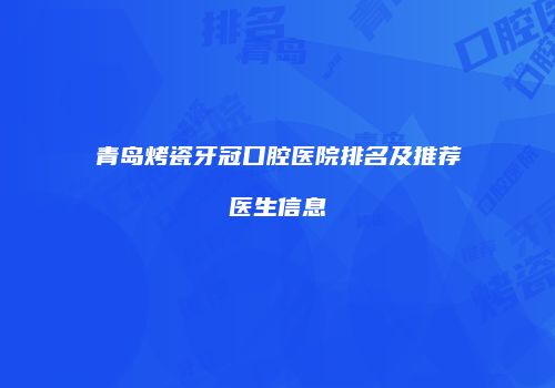 青岛烤瓷牙冠口腔医院排名及推荐医生信息