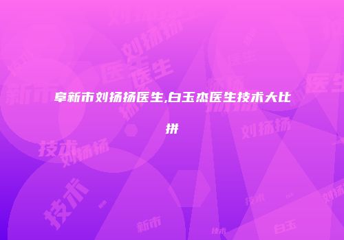 阜新市刘扬扬医生,白玉杰医生技术大比拼