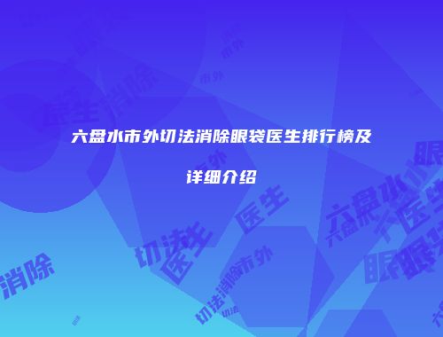 六盘水市外切法消除眼袋医生排行榜及详细介绍