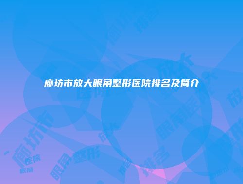 廊坊市放大眼角整形医院排名及简介
