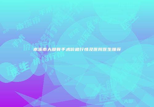 本溪市大脚骨手术价格行情及医院医生推荐