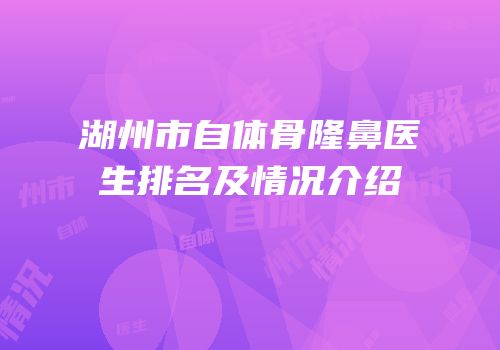 湖州市自体骨隆鼻医生排名及情况介绍