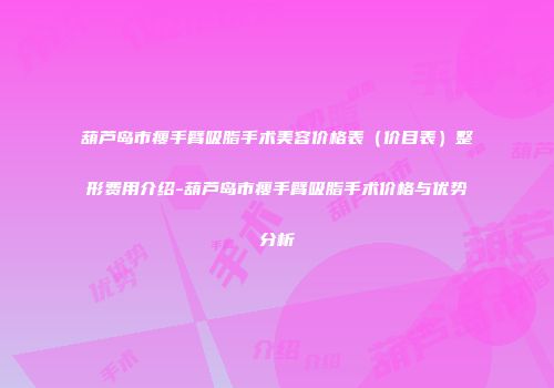 葫芦岛市瘦手臂吸脂手术美容价格表（价目表）整形费用介绍-葫芦岛市瘦手臂吸脂手术价格与优势分析
