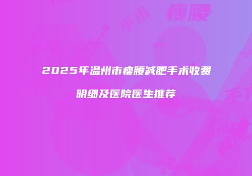 2025年温州市瘦腰减肥手术收费明细及医院医生推荐