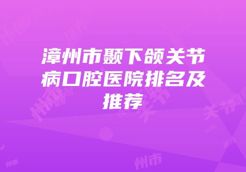 漳州市颞下颌关节病口腔医院排名及推荐