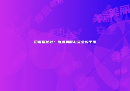 粉毒瘦脸针：追求美丽与安全的平衡