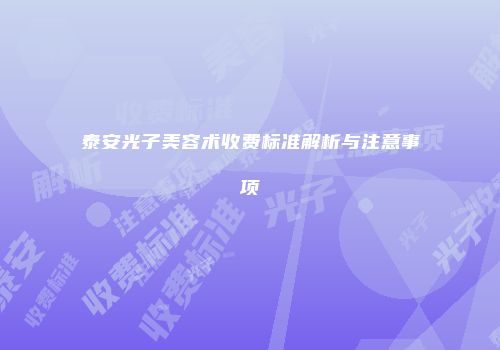 泰安光子美容术收费标准解析与注意事项