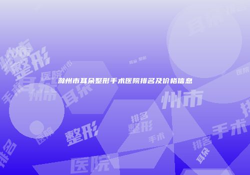 滁州市耳朵整形手术医院排名及价格信息