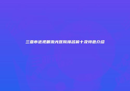 三亚市近视眼激光医院排名前十及特色介绍