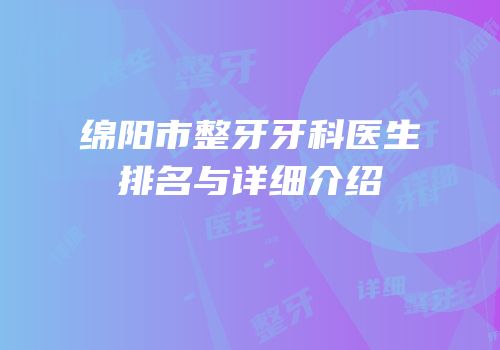绵阳市整牙牙科医生排名与详细介绍