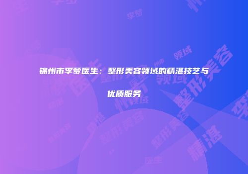 锦州市李梦医生：整形美容领域的精湛技艺与优质服务
